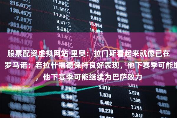 股票配资虚拟网站 里奥：拉门斯看起来就像已在曼联效力多年；罗马诺：若拉什福德保持良好表现，他下赛季可能继续为巴萨效力