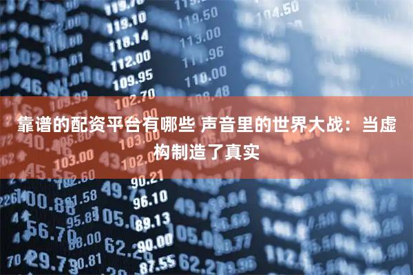 靠谱的配资平台有哪些 声音里的世界大战：当虚构制造了真实