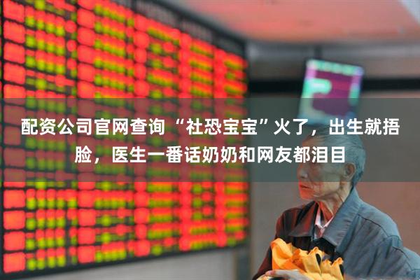 配资公司官网查询 “社恐宝宝”火了，出生就捂脸，医生一番话奶奶和网友都泪目