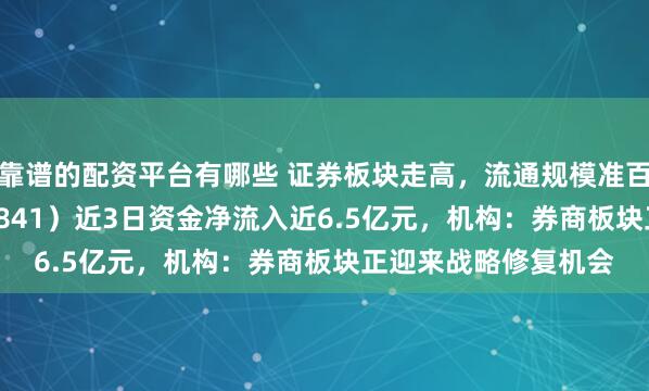 靠谱的配资平台有哪些 证券板块走高，流通规模准百亿的证券ETF（159841）近3日资金净流入近6.5亿元，机构：券商板块正迎来战略修复机会