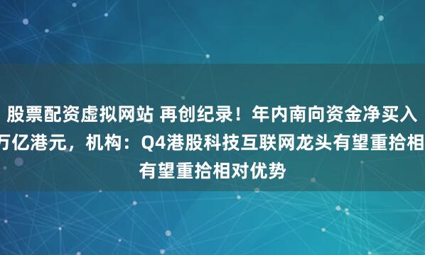 股票配资虚拟网站 再创纪录！年内南向资金净买入超1.1万亿港元，机构：Q4港股科技互联网龙头有望重拾相对优势