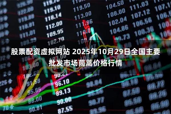 股票配资虚拟网站 2025年10月29日全国主要批发市场茼蒿价格行情