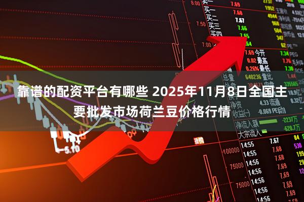 靠谱的配资平台有哪些 2025年11月8日全国主要批发市场荷兰豆价格行情