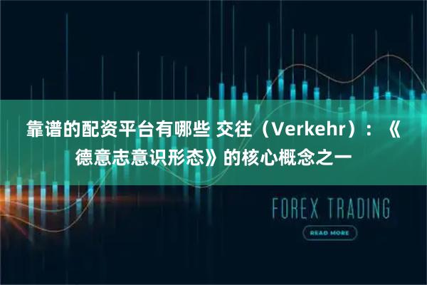 靠谱的配资平台有哪些 交往(Verkehr):《德意志意识形态》的核心概念之一