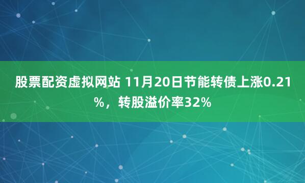 股票配资虚拟网站 11月20日节能转债上涨0.21%，转股溢价率32%