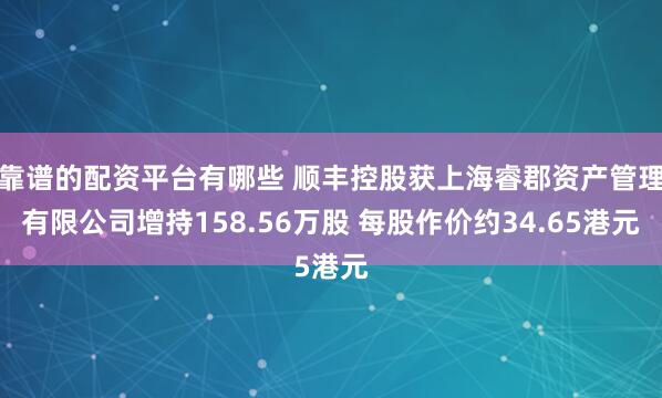 靠谱的配资平台有哪些 顺丰控股获上海睿郡资产管理有限公司增持158.56万股 每股作价约34.65港元