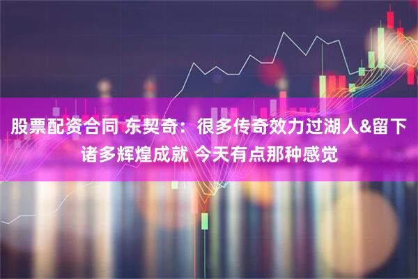 股票配资合同 东契奇：很多传奇效力过湖人&留下诸多辉煌成就 今天有点那种感觉